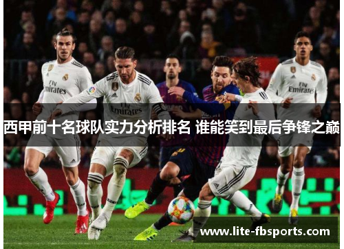西甲前十名球队实力分析排名 谁能笑到最后争锋之巅 西甲前十名球队实力分析排名 谁能笑到最后争锋之巅