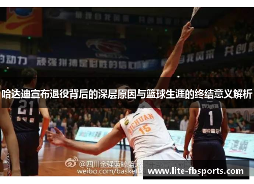 哈达迪宣布退役背后的深层原因与篮球生涯的终结意义解析 哈达迪宣布退役背后的深层原因与篮球生涯的终结意义解析