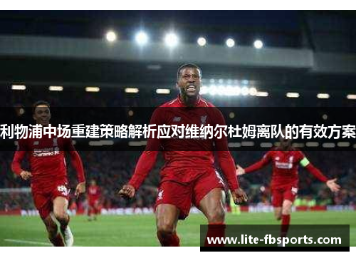 利物浦中场重建策略解析应对维纳尔杜姆离队的有效方案