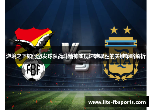 逆境之下如何激发球队战斗精神实现逆转取胜的关键策略解析 逆境之下如何激发球队战斗精神实现逆转取胜的关键策略解析