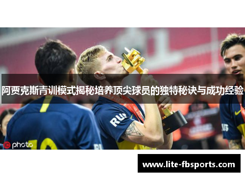 阿贾克斯青训模式揭秘培养顶尖球员的独特秘诀与成功经验
