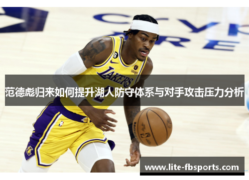 范德彪归来如何提升湖人防守体系与对手攻击压力分析 范德彪归来如何提升湖人防守体系与对手攻击压力分析