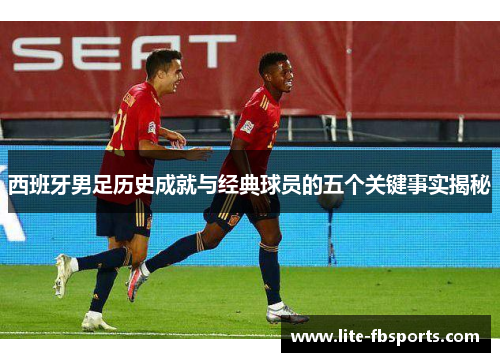 西班牙男足历史成就与经典球员的五个关键事实揭秘