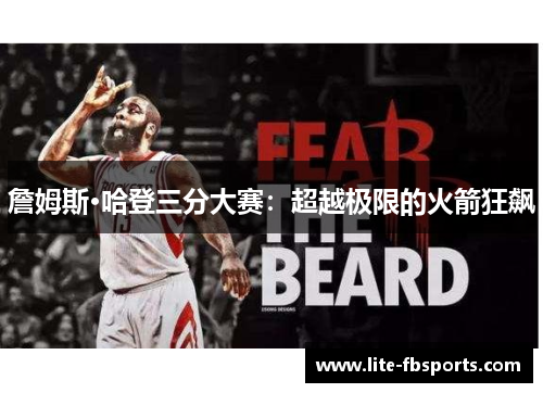 詹姆斯·哈登三分大赛:超越极限的火箭狂飙 詹姆斯·哈登三分大赛:超越极限的火箭狂飙
