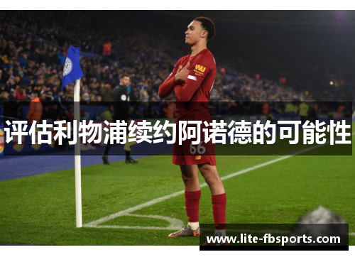 评估利物浦续约阿诺德的可能性 评估利物浦续约阿诺德的可能性
