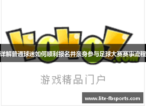 详解普通球迷如何顺利报名并亲身参与足球大赛赛事流程 详解普通球迷如何顺利报名并亲身参与足球大赛赛事流程
