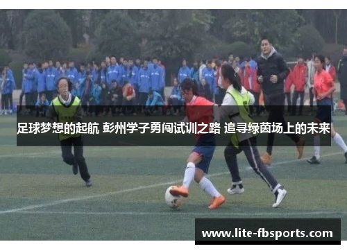 足球梦想的起航 彭州学子勇闯试训之路 追寻绿茵场上的未来