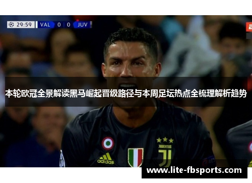 本轮欧冠全景解读黑马崛起晋级路径与本周足坛热点全梳理解析趋势