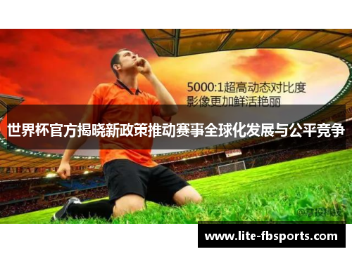 世界杯官方揭晓新政策推动赛事全球化发展与公平竞争