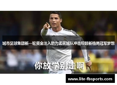 城市足球集团新一轮资金注入助力孟买城队冲击印超新格局冠军梦想