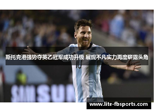 斯托克港强势夺英乙冠军成功升级 展现不凡实力再度崭露头角 斯托克港强势夺英乙冠军成功升级 展现不凡实力再度崭露头角