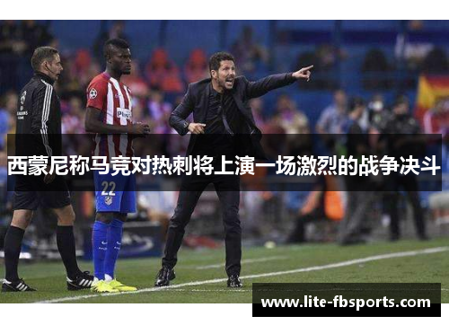 西蒙尼称马竞对热刺将上演一场激烈的战争决斗