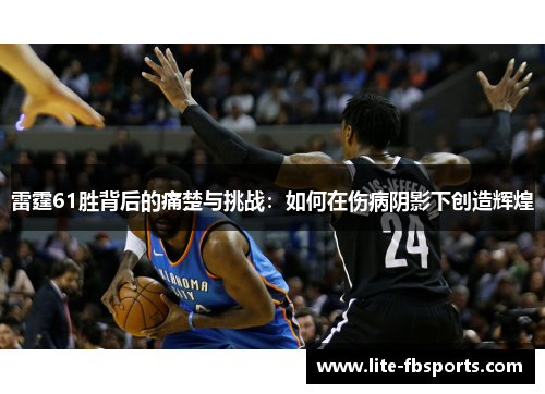 雷霆61胜背后的痛楚与挑战：如何在伤病阴影下创造辉煌